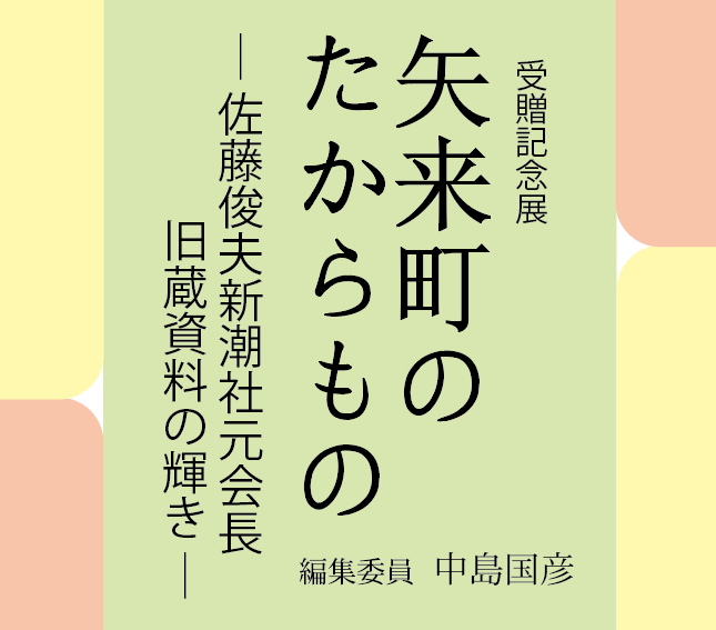 受贈記念展 矢来町のたからもの 佐藤俊夫新潮社元会長旧蔵資料の輝き 日本近代文学館 受贈記念展 矢来町のたからもの 佐藤俊夫新潮社元会長旧蔵資料の輝き 日本近代文学館